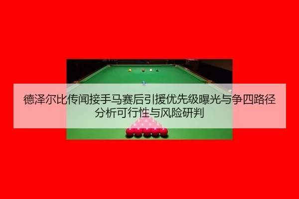 德泽尔比传闻接手马赛后引援优先级曝光与争四路径分析可行性与风险研判