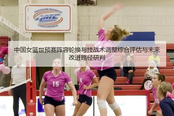 中国女篮世预赛阵容轮换与技战术调整综合评估与未来改进路径研判