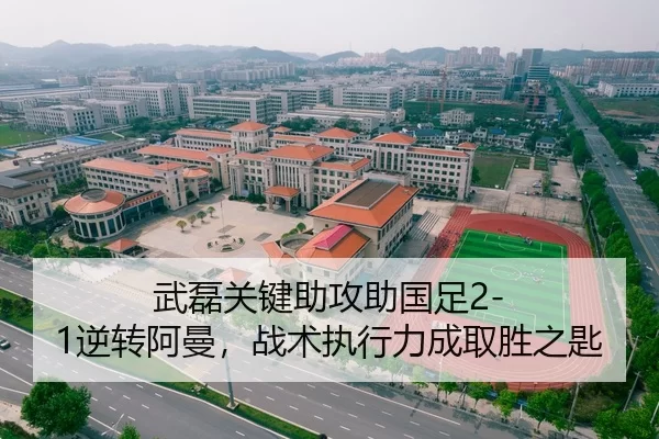武磊关键助攻助国足2-1逆转阿曼，战术执行力成取胜之匙