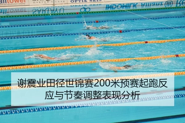 谢震业田径世锦赛200米预赛起跑反应与节奏调整表现分析